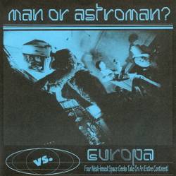 Man Or Astro-man : Man Or Astroman? Vs. Europa (Four Weak-kneed Space Geeks Take On An Entire Continent!)